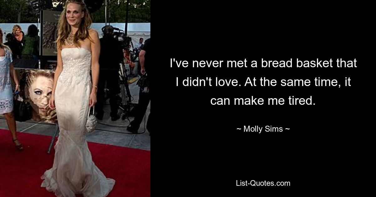 I've never met a bread basket that I didn't love. At the same time, it can make me tired. — © Molly Sims