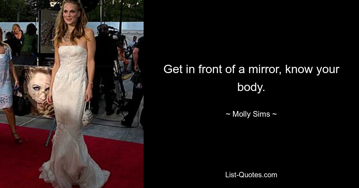 Get in front of a mirror, know your body. — © Molly Sims