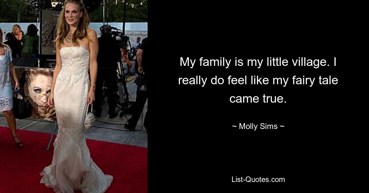 My family is my little village. I really do feel like my fairy tale came true. — © Molly Sims