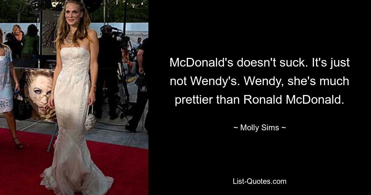 McDonald's doesn't suck. It's just not Wendy's. Wendy, she's much prettier than Ronald McDonald. — © Molly Sims