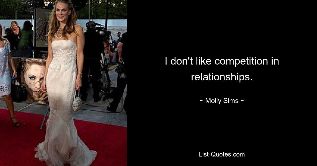 I don't like competition in relationships. — © Molly Sims