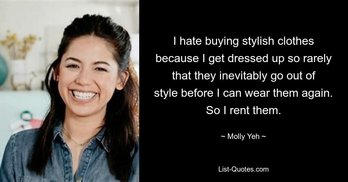 I hate buying stylish clothes because I get dressed up so rarely that they inevitably go out of style before I can wear them again. So I rent them. — © Molly Yeh