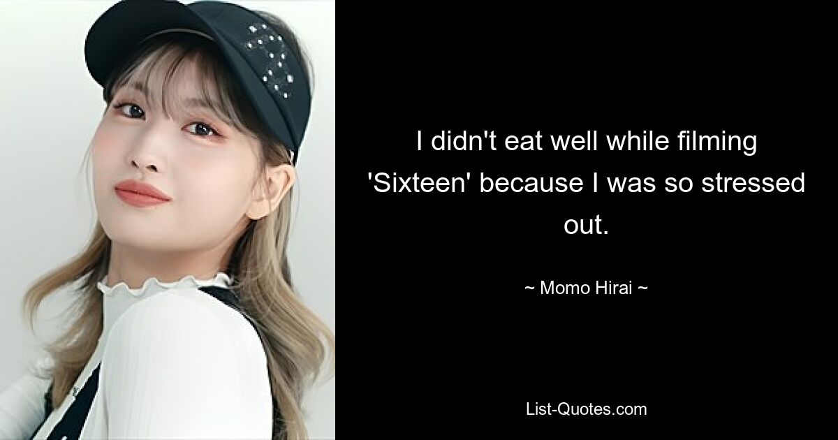 I didn't eat well while filming 'Sixteen' because I was so stressed out. — © Momo Hirai