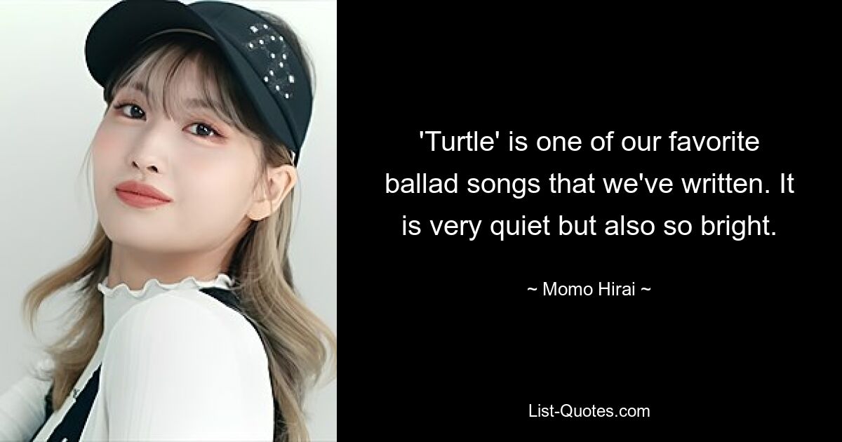 'Turtle' is one of our favorite ballad songs that we've written. It is very quiet but also so bright. — © Momo Hirai