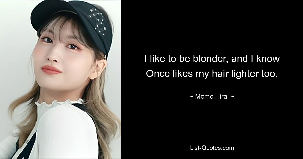 I like to be blonder, and I know Once likes my hair lighter too. — © Momo Hirai