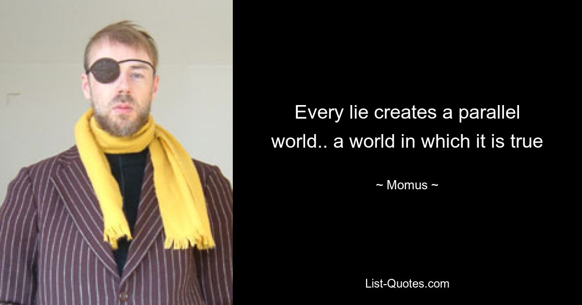 Every lie creates a parallel world.. a world in which it is true — © Momus