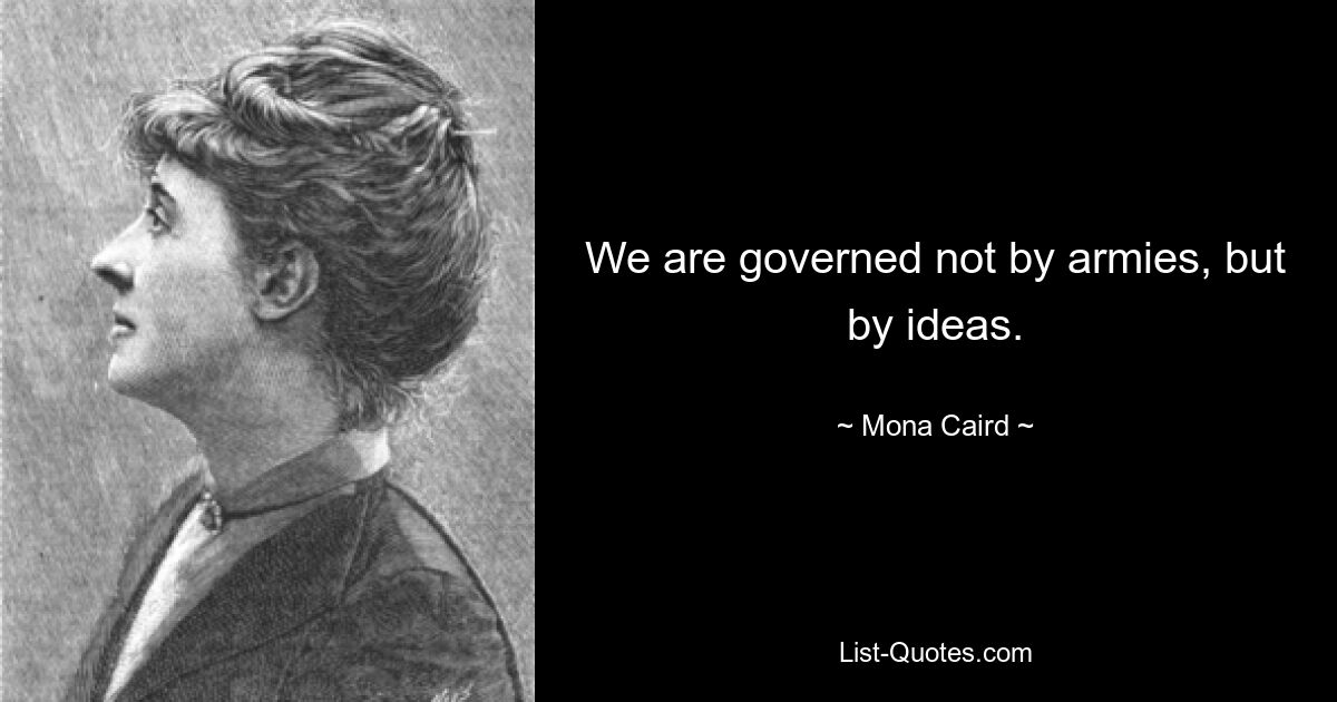 We are governed not by armies, but by ideas. — © Mona Caird