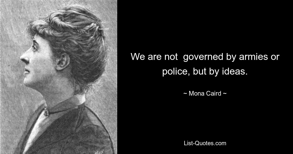 We are not  governed by armies or police, but by ideas. — © Mona Caird