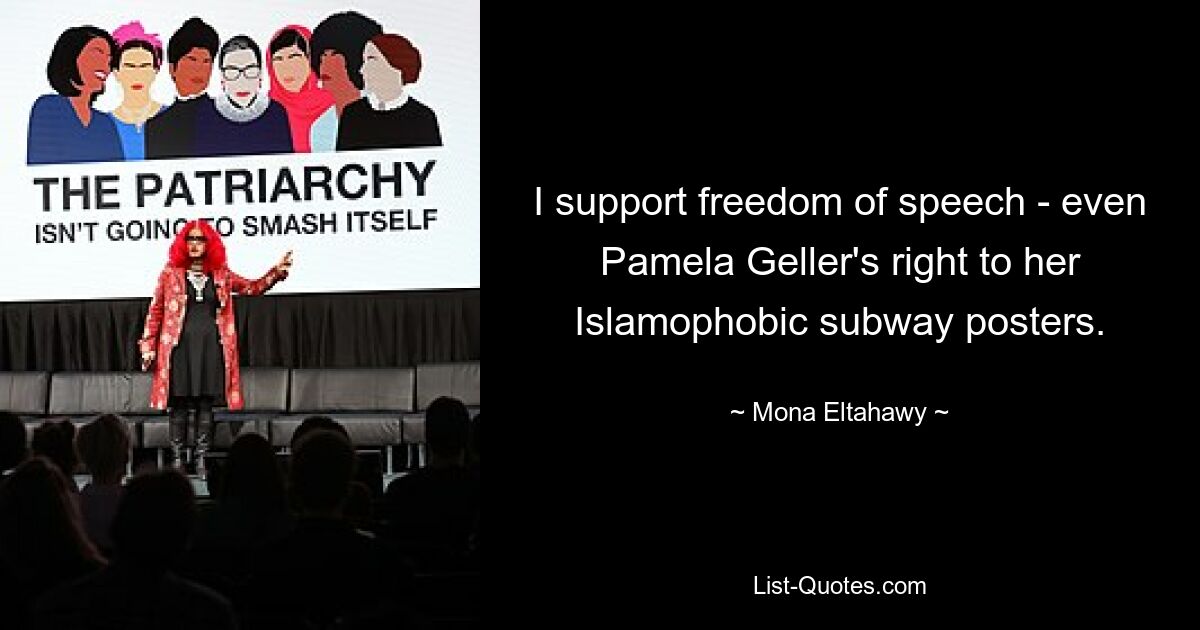 I support freedom of speech - even Pamela Geller's right to her Islamophobic subway posters. — © Mona Eltahawy