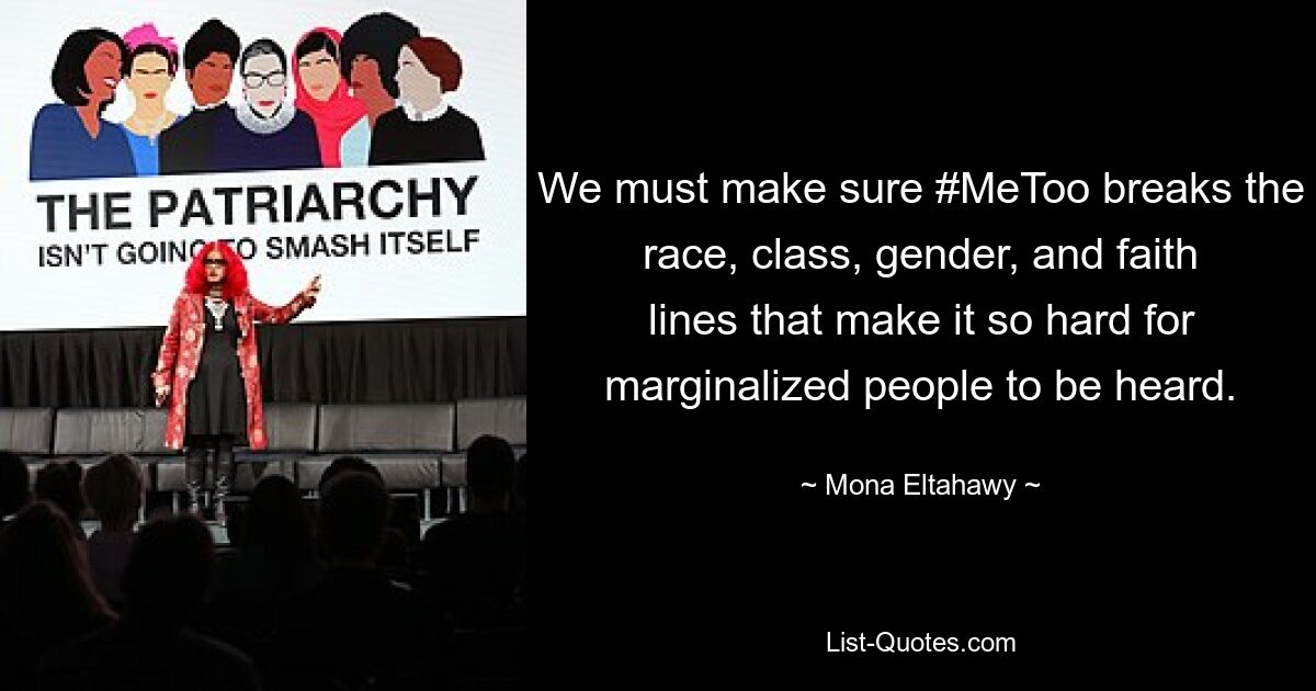 We must make sure #MeToo breaks the race, class, gender, and faith lines that make it so hard for marginalized people to be heard. — © Mona Eltahawy