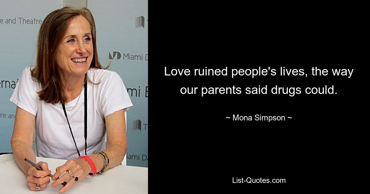 Love ruined people's lives, the way our parents said drugs could. — © Mona Simpson