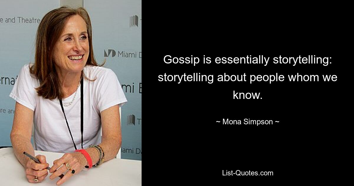 Gossip is essentially storytelling: storytelling about people whom we know. — © Mona Simpson