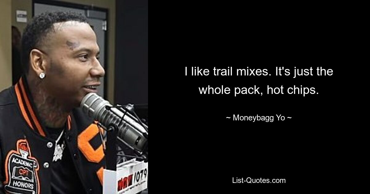 I like trail mixes. It's just the whole pack, hot chips. — © Moneybagg Yo