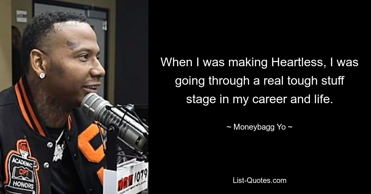 When I was making Heartless, I was going through a real tough stuff stage in my career and life. — © Moneybagg Yo