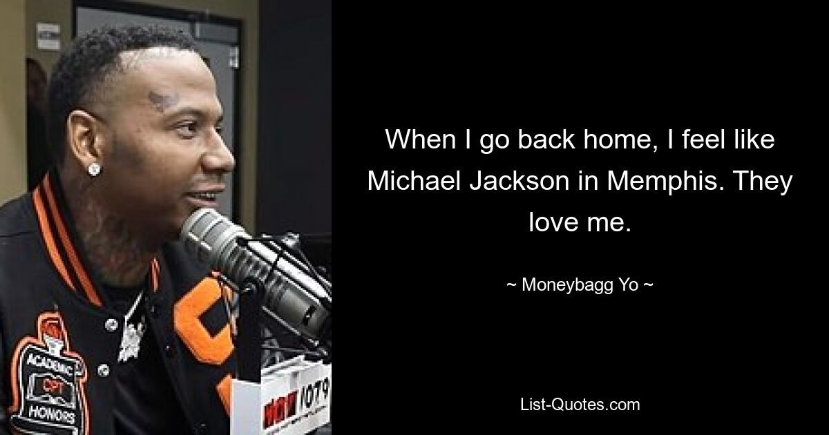 When I go back home, I feel like Michael Jackson in Memphis. They love me. — © Moneybagg Yo