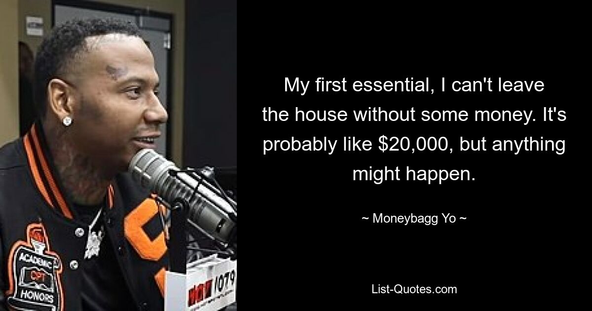 My first essential, I can't leave the house without some money. It's probably like $20,000, but anything might happen. — © Moneybagg Yo