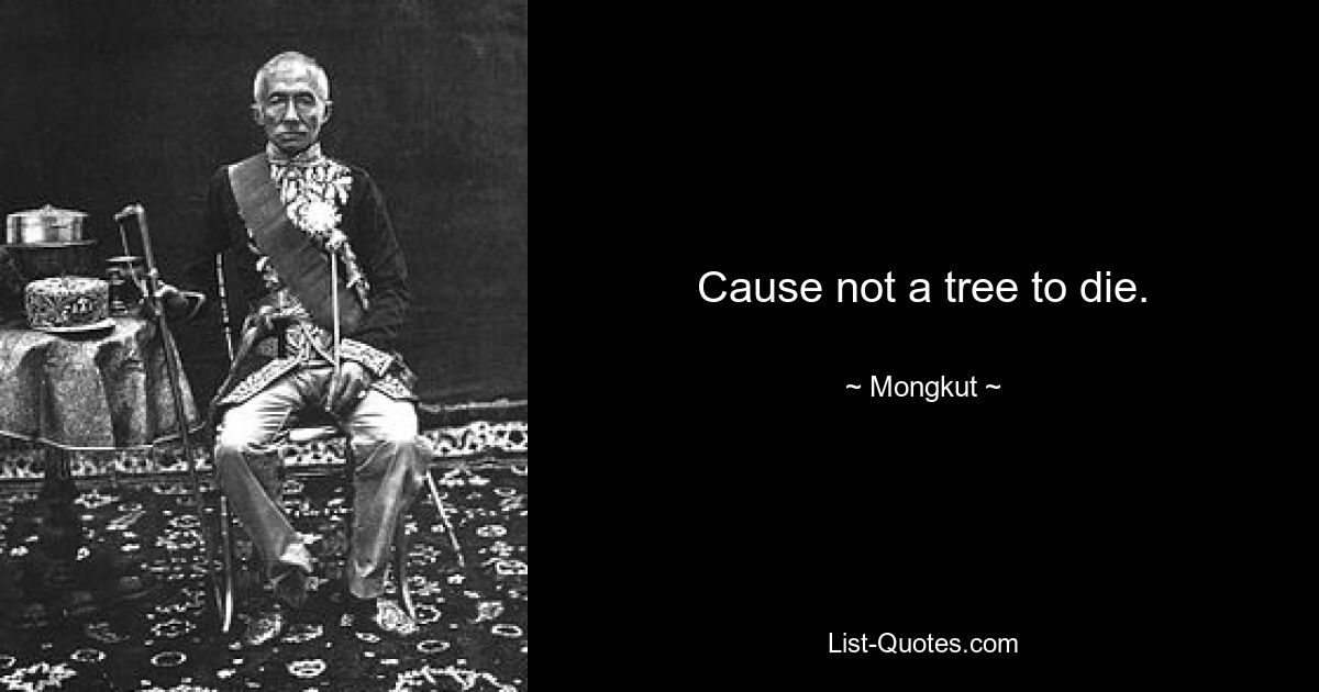 Cause not a tree to die. — © Mongkut