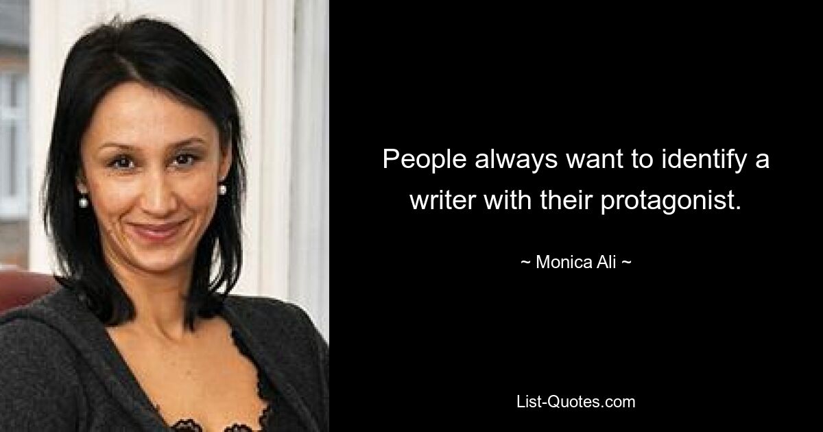 People always want to identify a writer with their protagonist. — © Monica Ali