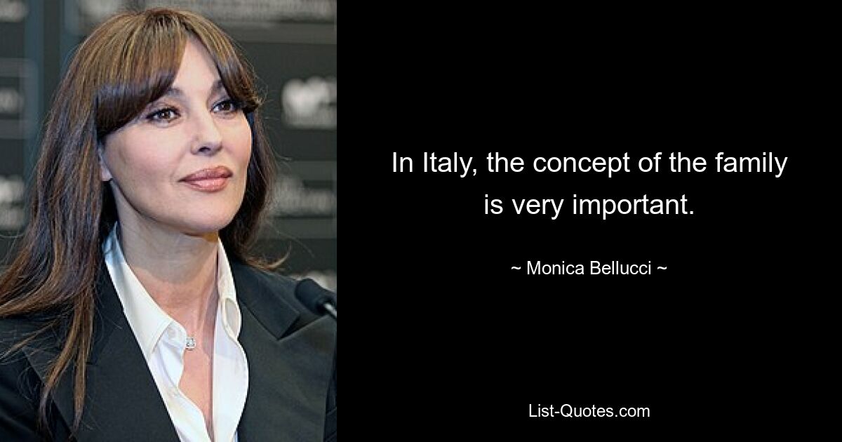 In Italy, the concept of the family is very important. — © Monica Bellucci