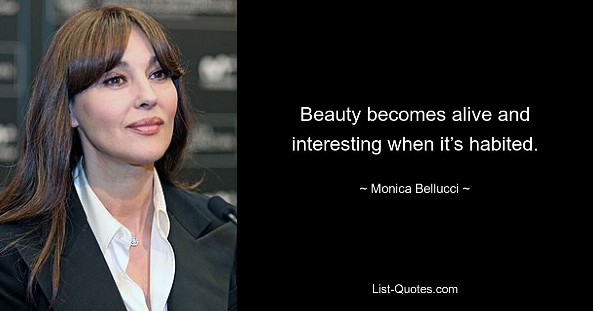 Beauty becomes alive and interesting when it’s habited. — © Monica Bellucci