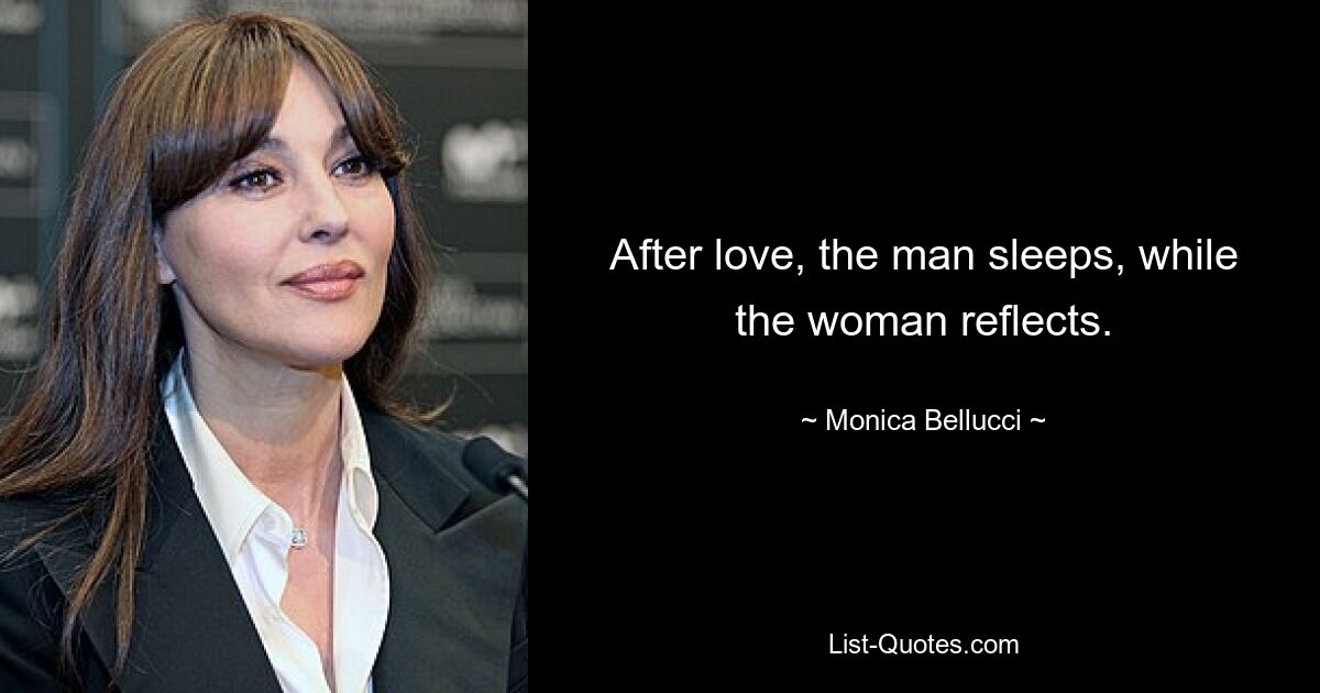 After love, the man sleeps, while the woman reflects. — © Monica Bellucci