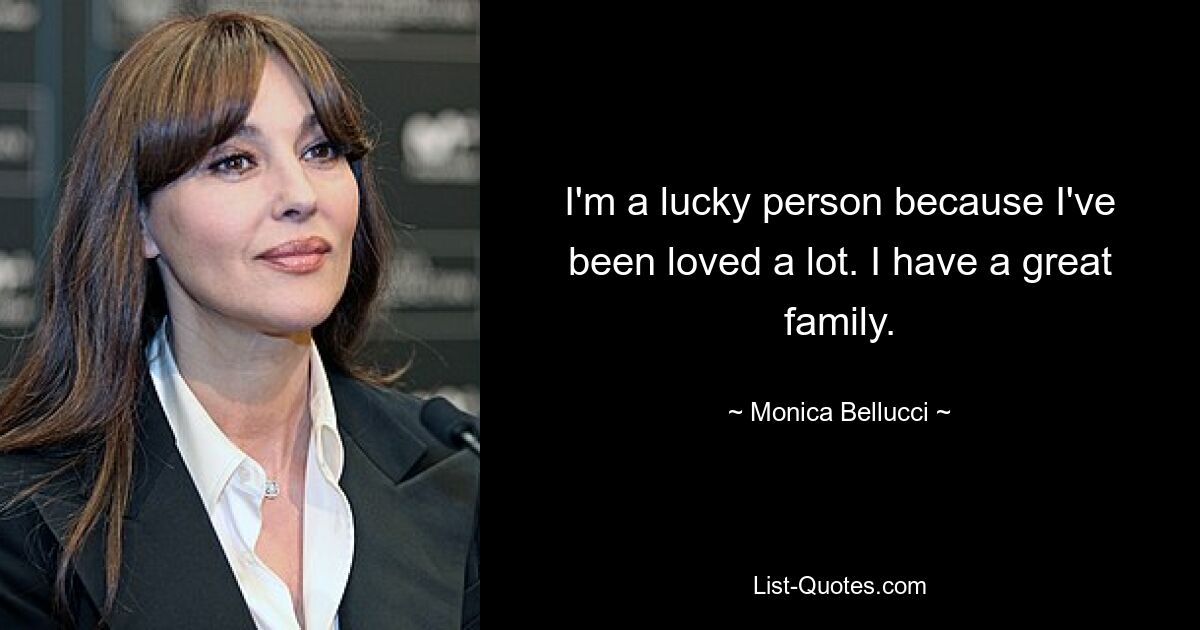 I'm a lucky person because I've been loved a lot. I have a great family. — © Monica Bellucci