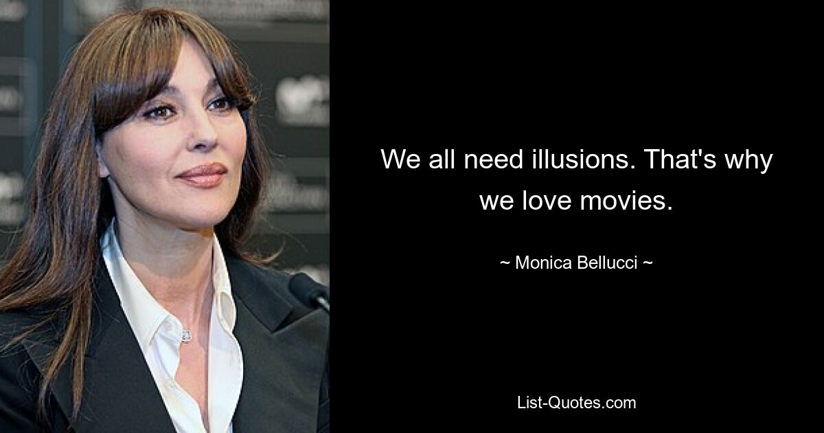 We all need illusions. That's why we love movies. — © Monica Bellucci