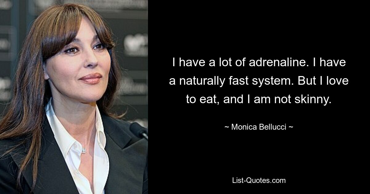 I have a lot of adrenaline. I have a naturally fast system. But I love to eat, and I am not skinny. — © Monica Bellucci