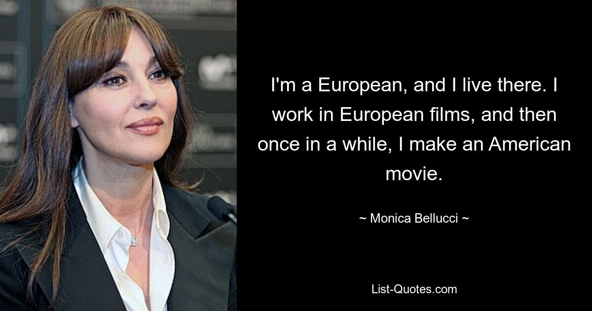 I'm a European, and I live there. I work in European films, and then once in a while, I make an American movie. — © Monica Bellucci