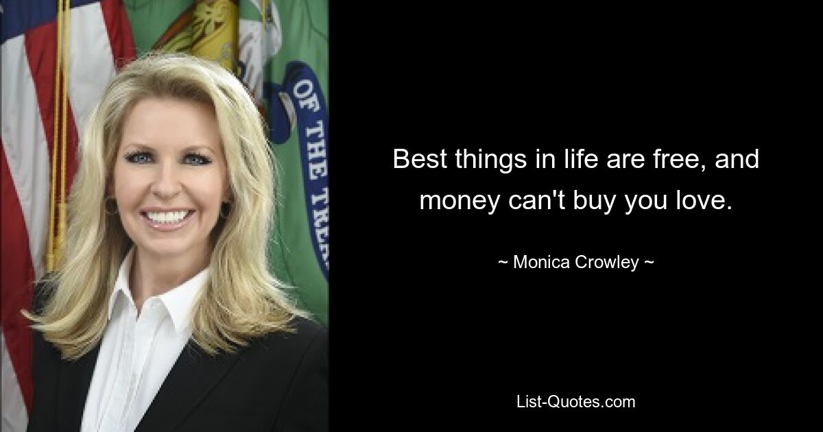 Best things in life are free, and money can't buy you love. — © Monica Crowley