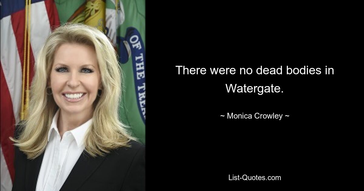 There were no dead bodies in Watergate. — © Monica Crowley