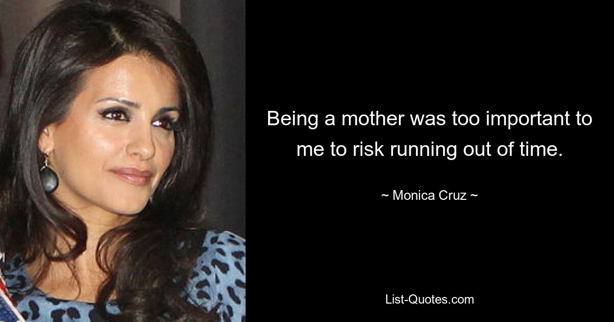 Being a mother was too important to me to risk running out of time. — © Monica Cruz