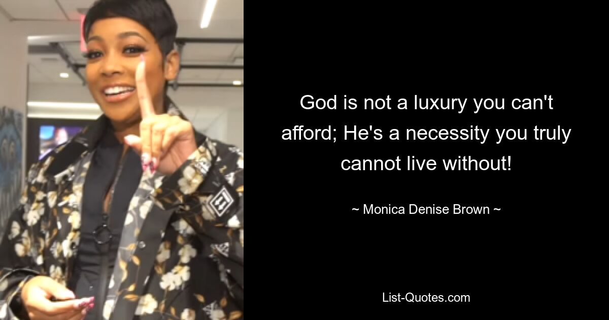 God is not a luxury you can't afford; He's a necessity you truly cannot live without! — © Monica Denise Brown