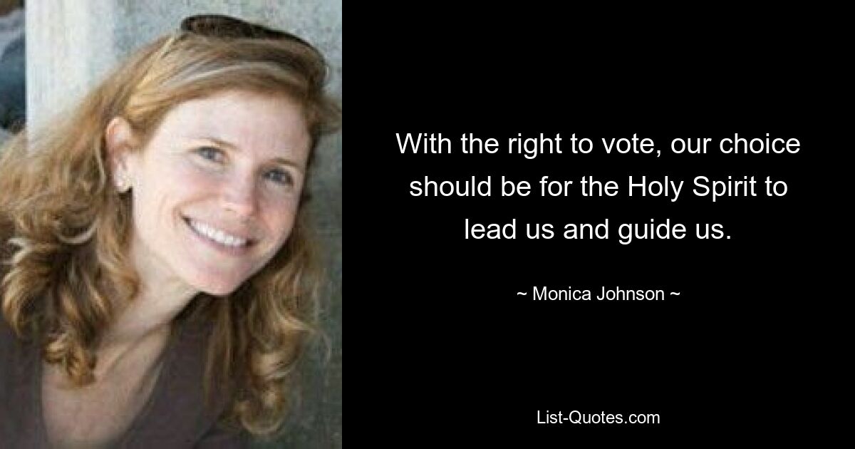 With the right to vote, our choice should be for the Holy Spirit to lead us and guide us. — © Monica Johnson