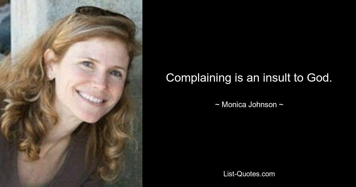 Complaining is an insult to God. — © Monica Johnson