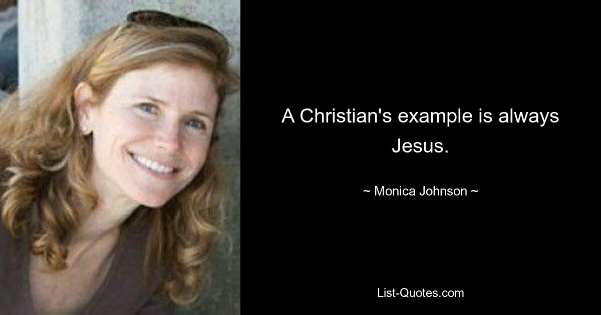 A Christian's example is always Jesus. — © Monica Johnson