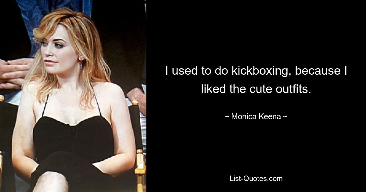 I used to do kickboxing, because I liked the cute outfits. — © Monica Keena