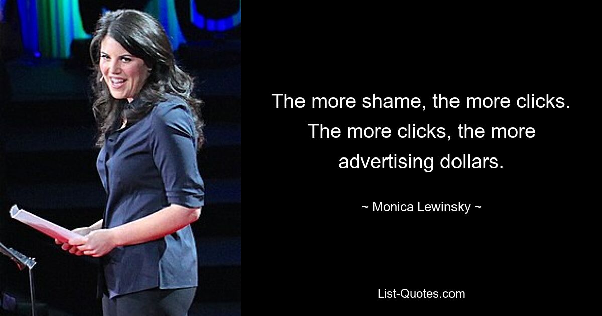 The more shame, the more clicks. The more clicks, the more advertising dollars. — © Monica Lewinsky