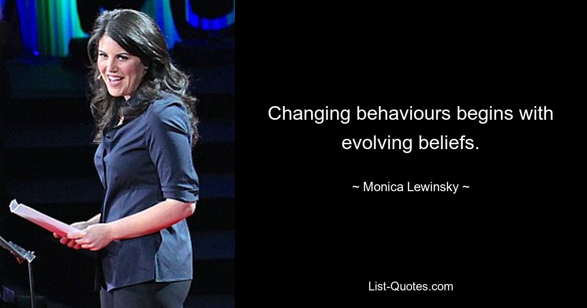 Changing behaviours begins with evolving beliefs. — © Monica Lewinsky