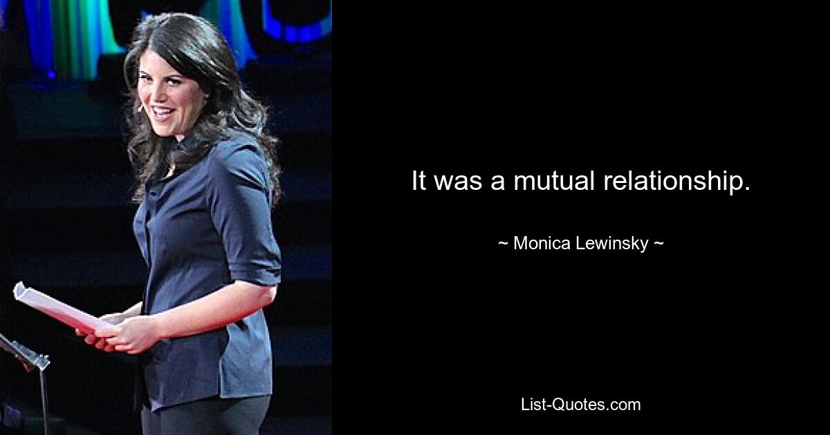 It was a mutual relationship. — © Monica Lewinsky