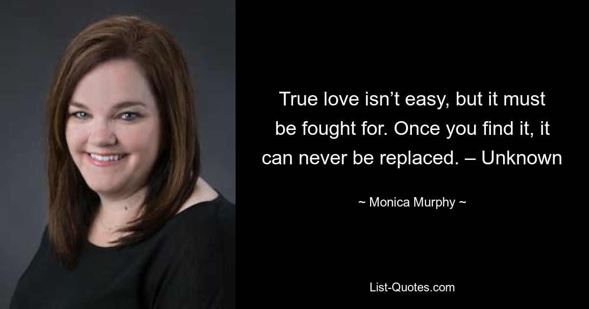 True love isn’t easy, but it must be fought for. Once you find it, it can never be replaced. – Unknown — © Monica Murphy