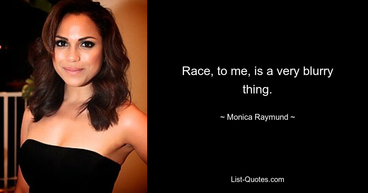 Race, to me, is a very blurry thing. — © Monica Raymund