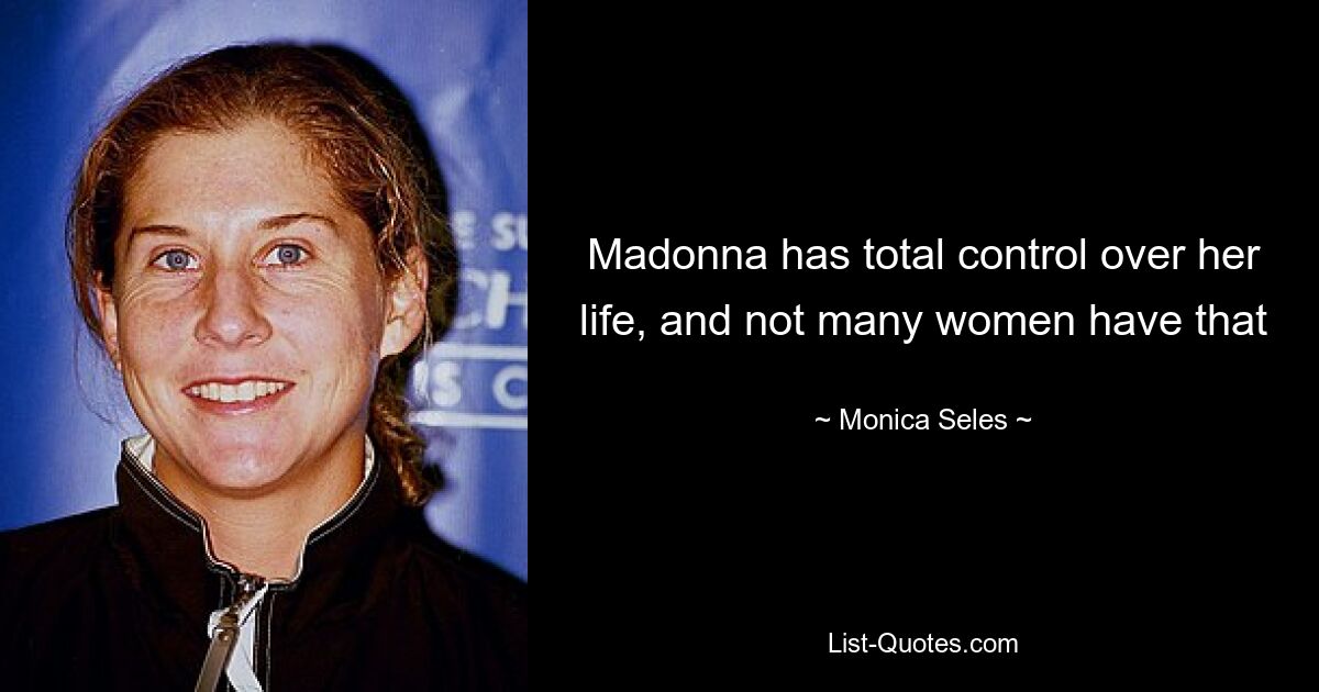 Madonna has total control over her life, and not many women have that — © Monica Seles