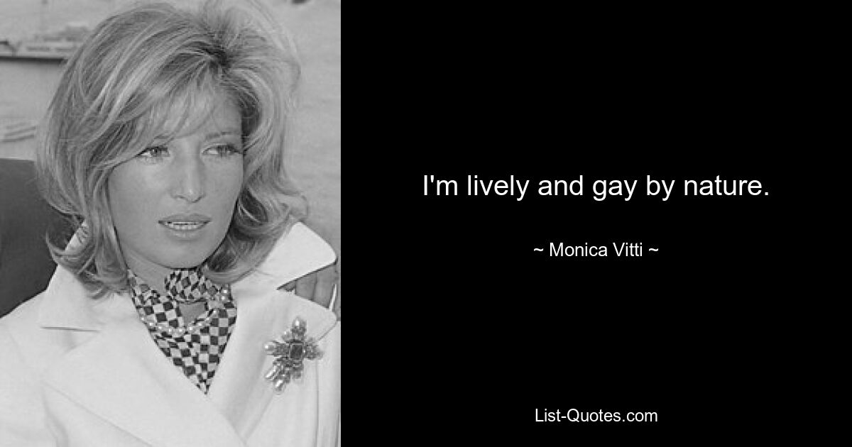 I'm lively and gay by nature. — © Monica Vitti