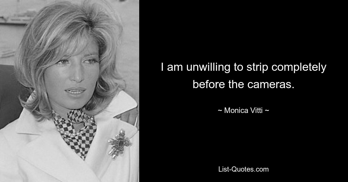 I am unwilling to strip completely before the cameras. — © Monica Vitti