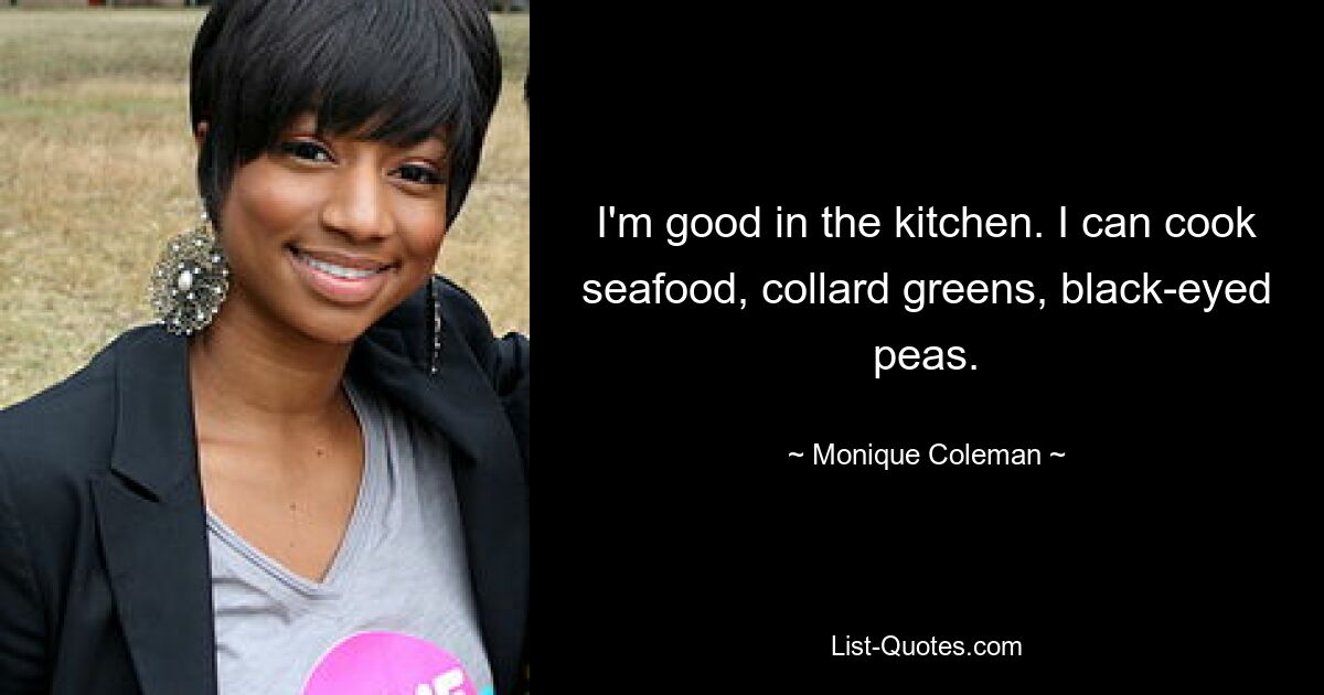 I'm good in the kitchen. I can cook seafood, collard greens, black-eyed peas. — © Monique Coleman