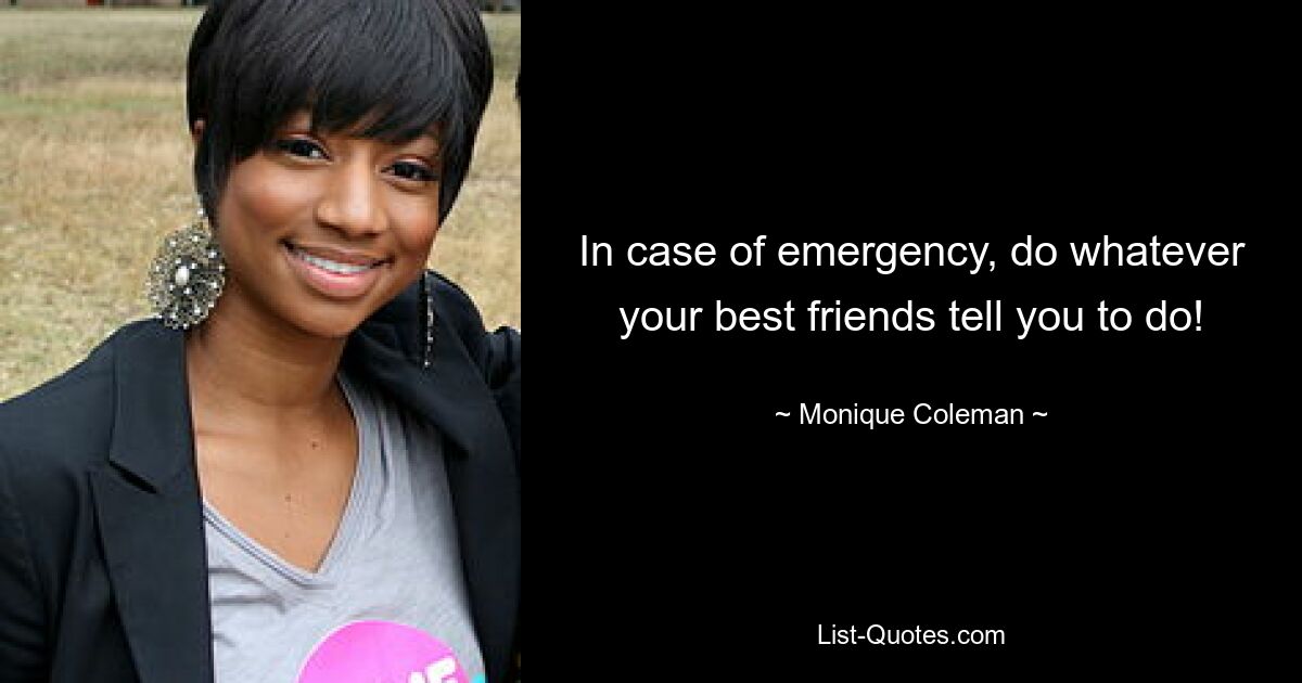 In case of emergency, do whatever your best friends tell you to do! — © Monique Coleman