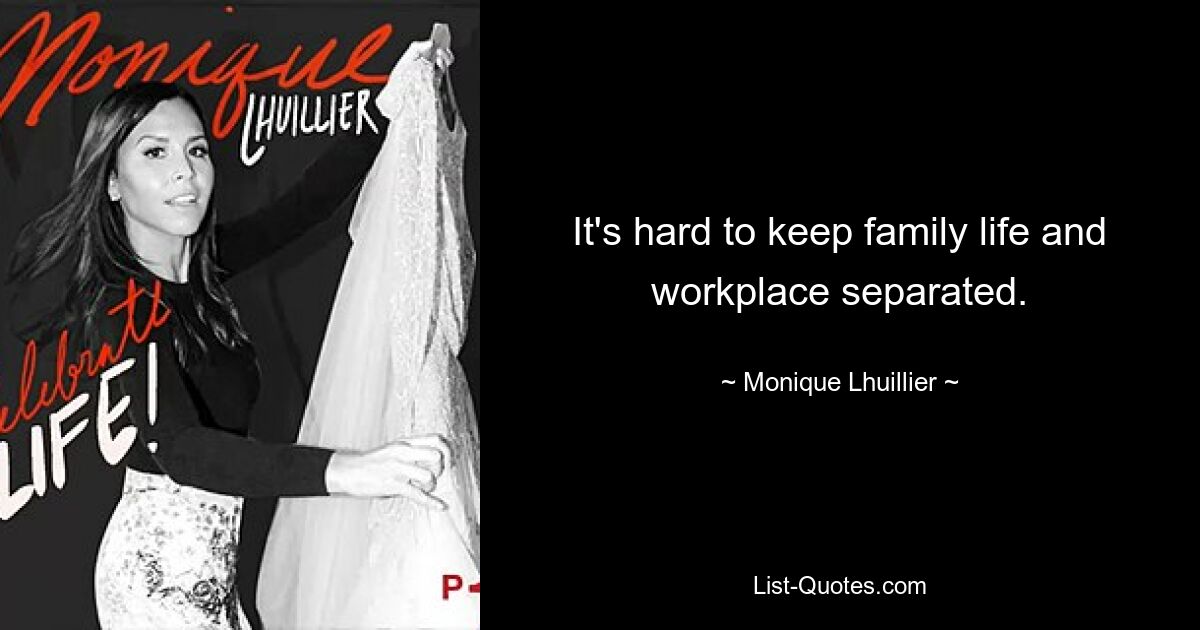 It's hard to keep family life and workplace separated. — © Monique Lhuillier