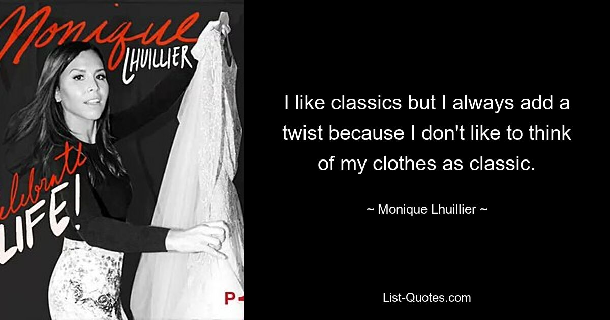 I like classics but I always add a twist because I don't like to think of my clothes as classic. — © Monique Lhuillier