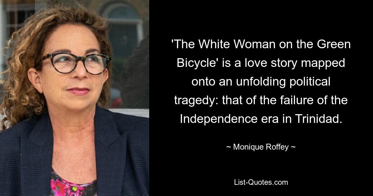 'The White Woman on the Green Bicycle' is a love story mapped onto an unfolding political tragedy: that of the failure of the Independence era in Trinidad. — © Monique Roffey